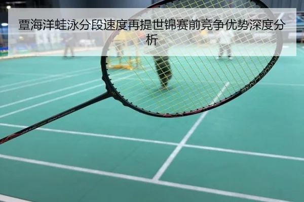 覃海洋蛙泳分段速度再提世锦赛前竞争优势深度分析