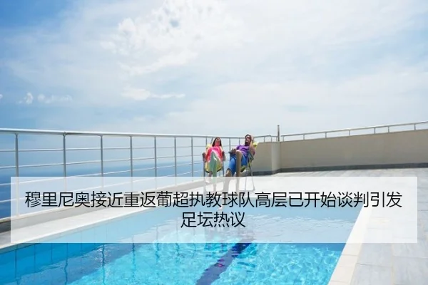 穆里尼奥接近重返葡超执教球队高层已开始谈判引发足坛热议
